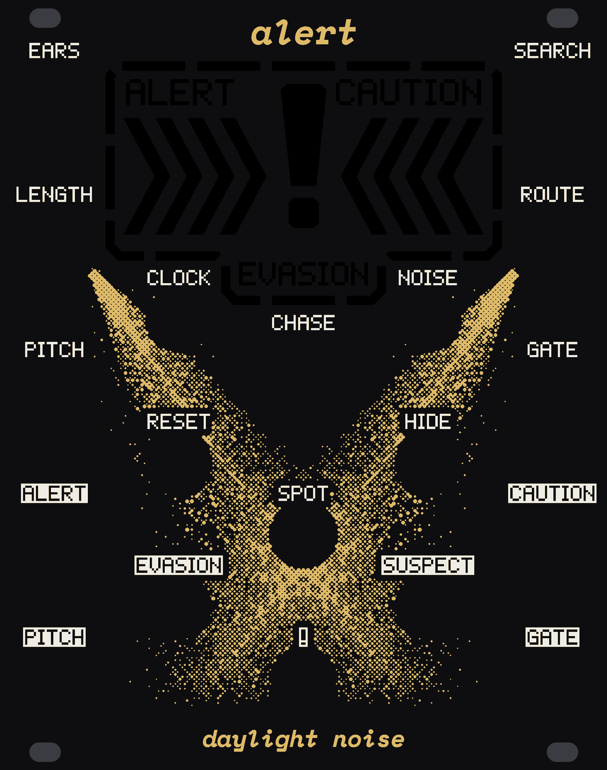 The ALERT panel: black, with a screen of bare glass under the name. Sixteen dashes run round the screen's edge, the patrol's steps; inside them a big exclamation mark, four chevrons either side pointing in at it, and the words ALERT and CAUTION in solid pixel letters at the top corners, EVASION below the exclamation mark. Under the screen, two searchlight beams in gold dots, full of fog and rain, cross on the SPOT jack. White labels: EARS, SEARCH, LENGTH and ROUTE round the screen, CHASE on the big knob, the CLOCK, NOISE, PITCH, GATE, RESET, HIDE and SPOT jacks, and the outs ALERT, EVASION, CAUTION, SUSPECT, PITCH, GATE and !. alert at the top, daylight noise at the bottom.