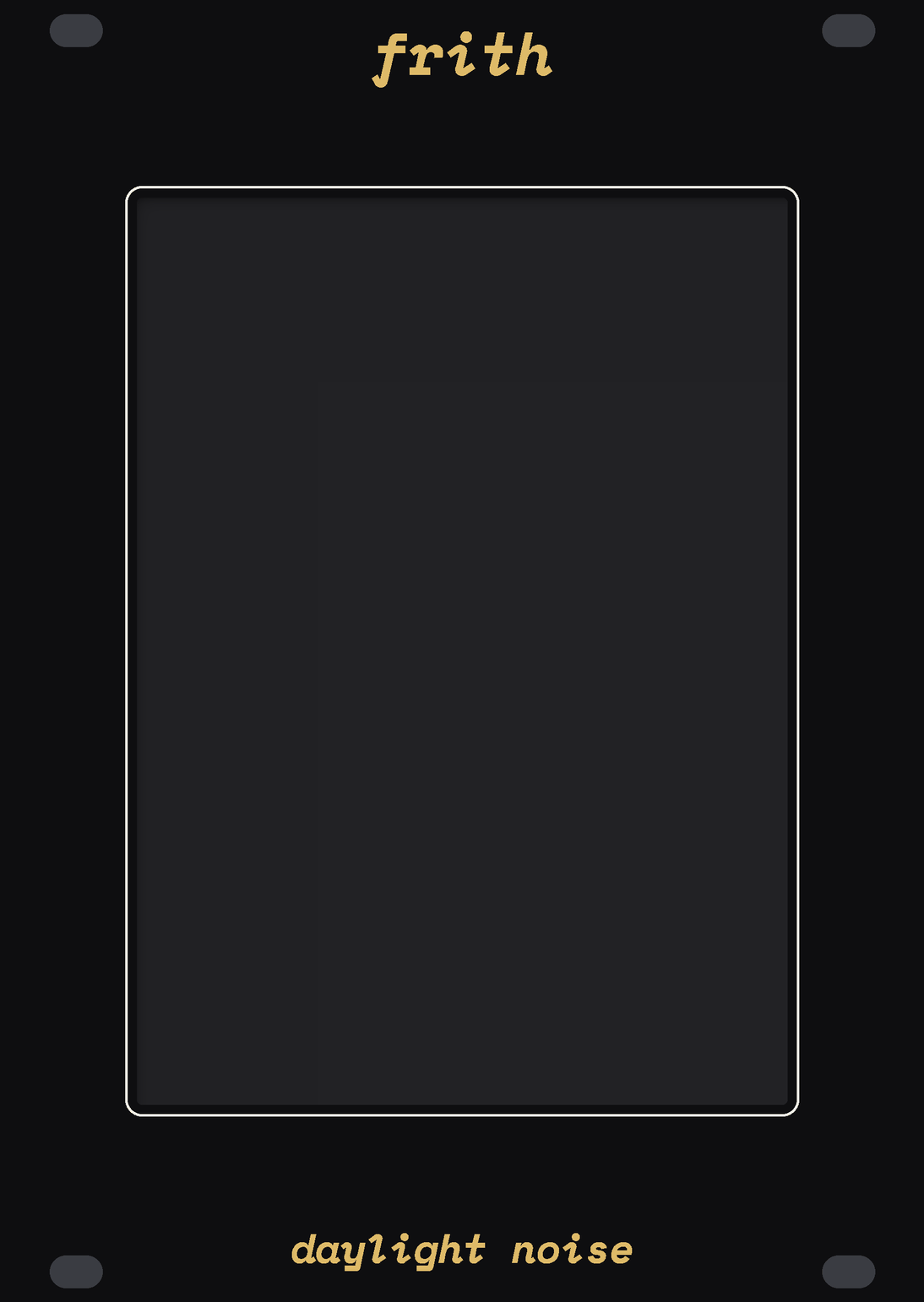 The FRITH panel: plain black, with a tall window in the middle edged by a thin white line, frith in gold over it and daylight noise in gold under it. No jacks, no knobs, no lights.