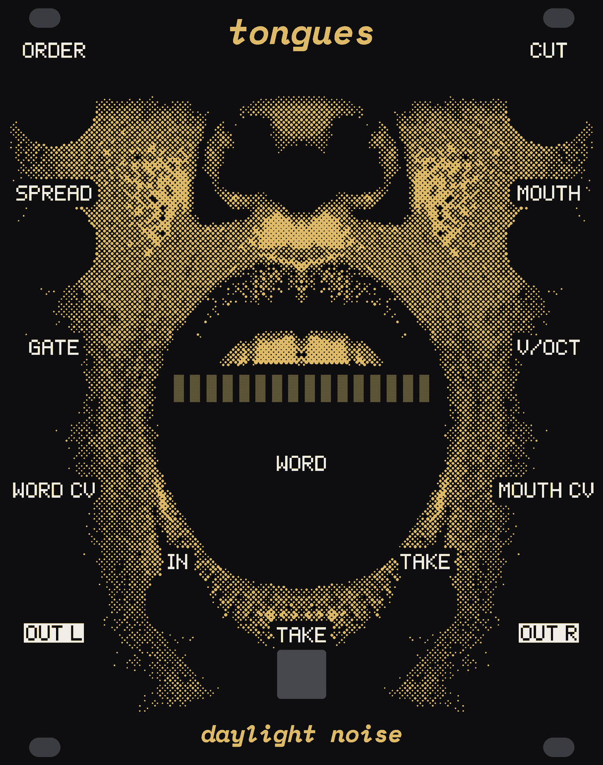 The TONGUES panel: an open, singing mouth in gold halftone dots on black, the face from the nose down, a row of sixteen small windows of bare circuit board just behind the upper teeth and the big WORD knob down in the dark of the mouth. White labels for the knobs ORDER, CUT, SPREAD, MOUTH and WORD, the jacks GATE, V/OCT, WORD CV, MOUTH CV, IN, TAKE, OUT L and OUT R, and the TAKE button at the foot. tongues at the top, daylight noise at the bottom.