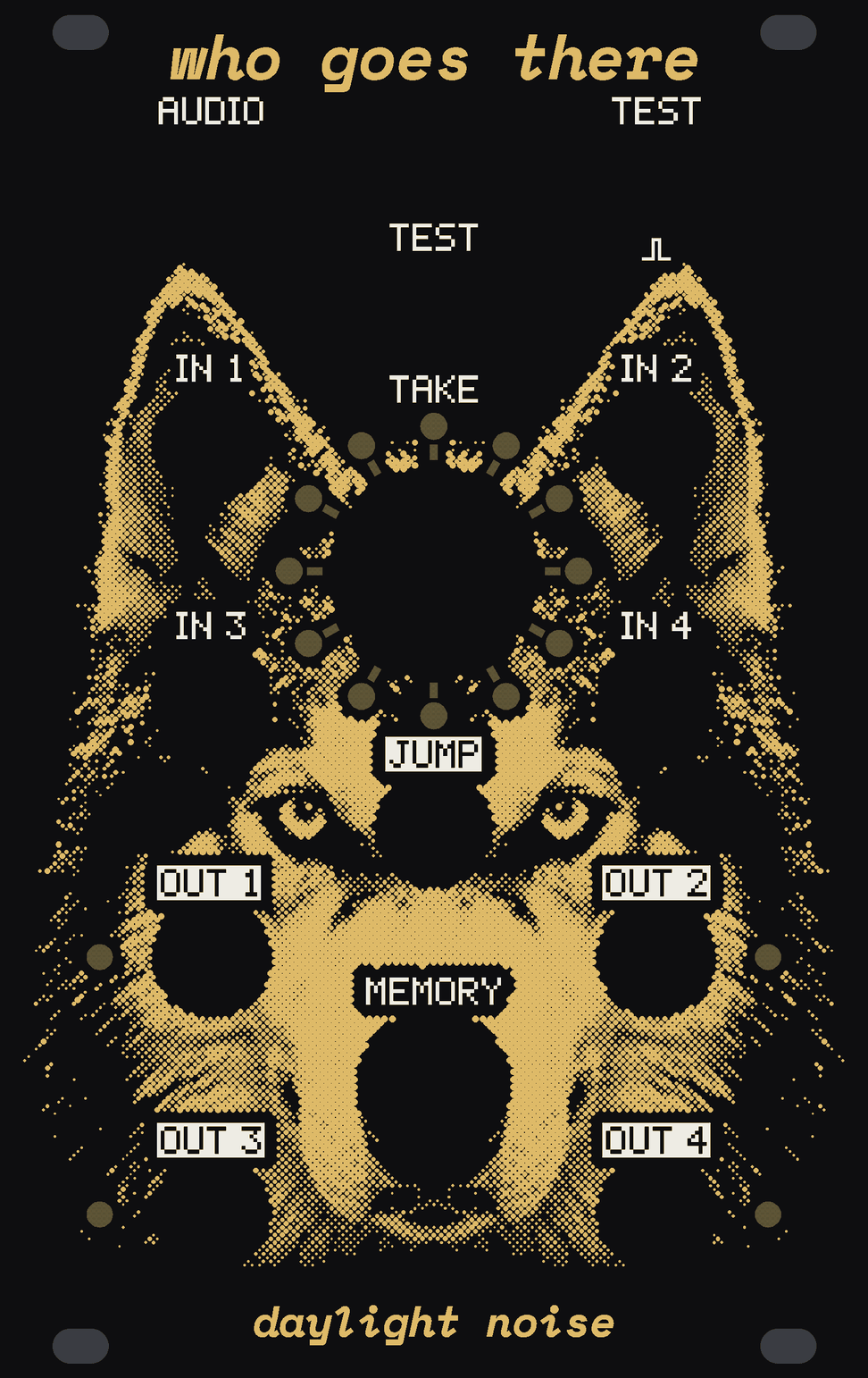 The WHO GOES THERE panel: black, with a sled dog's face in gold dots, its ears up either side of a ring of twelve small round lights of bare circuit board round the big knob TAKE, a short tick inside each, its pale eyes either side of the JUMP jack. AUDIO and TEST at the top corners, the TEST button under the name, IN 1 to IN 4 down the sides, OUT 1 to OUT 4 below them with a small round light beside each, MEMORY at the foot of the middle. who goes there at the top, daylight noise at the bottom.