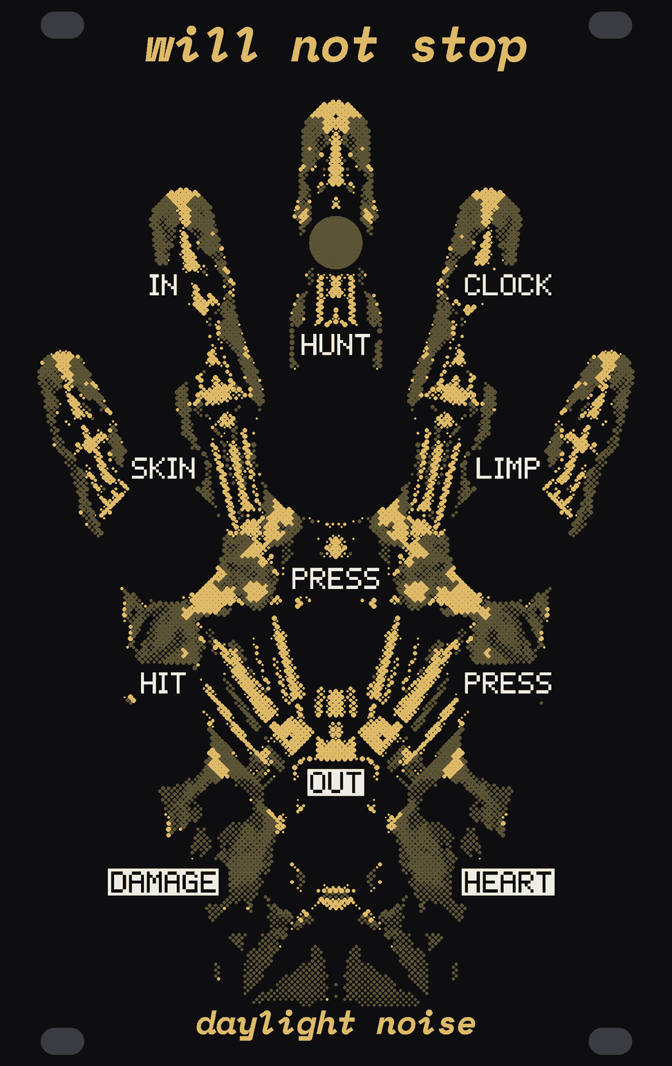 The WILL NOT STOP panel: black, with a raised hand in gold dots filling it, its fingers spread, and patches of its skin in dull bare circuit board. A round window in the middle finger is the eye. White labels: IN and CLOCK either side of the eye, HUNT under it, SKIN and LIMP down the sides, PRESS on the spine, HIT and PRESS beside it, OUT on the spine, DAMAGE and HEART at the foot. will not stop at the top, daylight noise at the bottom.
